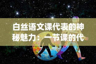 白丝语文课代表的神秘魅力：一节课的代价，一段无可替代的学习之旅 v9.1.5下载