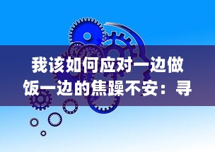 我该如何应对一边做饭一边的焦躁不安：寻找心理平衡的有效策略与方法