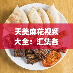 天美麻花视频大全：汇集各式精彩麻花制作教程，打造美食烹饪高手 v2.6.1下载