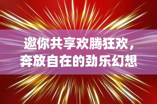 邀你共享欢腾狂欢，奔放自在的劲乐幻想，现代音乐跨界艺术盛宴