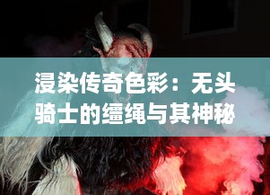 浸染传奇色彩：无头骑士的缰绳与其神秘与恐怖的传说之谜 v9.2.3下载