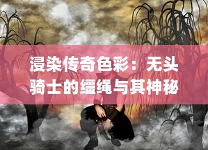 浸染传奇色彩：无头骑士的缰绳与其神秘与恐怖的传说之谜 v9.2.3下载