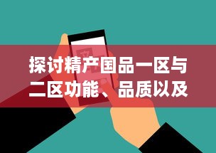 探讨精产国品一区与二区功能、品质以及服务的细致区别与特点 v4.4.5下载