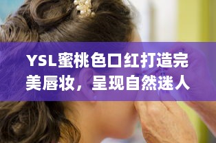 YSL蜜桃色口红打造完美唇妆，呈现自然迷人魅力--成人麻豆化妆品推荐 v0.5.2下载