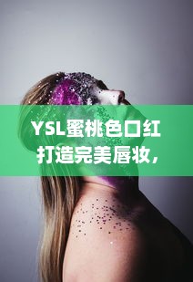 YSL蜜桃色口红打造完美唇妆，呈现自然迷人魅力--成人麻豆化妆品推荐 v0.5.2下载