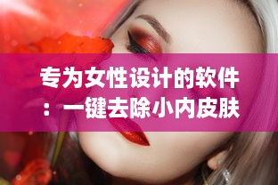 专为女性设计的软件：一键去除小内皮肤，让你展现自然无瑕的肌肤质感