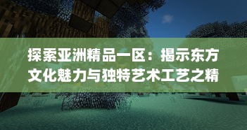 探索亚洲精品一区：揭示东方文化魅力与独特艺术工艺之精粹 v7.7.6下载