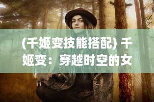 (千姬变技能搭配) 千姬变：穿越时空的女性角色塑造与社会地位演变研究