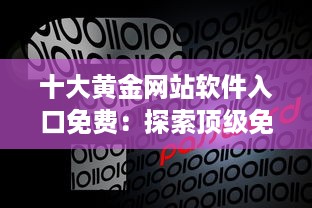 十大黄金网站软件入口免费：探索顶级免费访问点，提升你的网络体验与资源获取