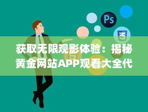 获取无限观影体验：揭秘黄金网站APP观看大全代码的秘密和使用技巧 v8.2.1下载