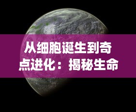 从细胞诞生到奇点进化：揭秘生命科技未知领域的永无止境的探索历程