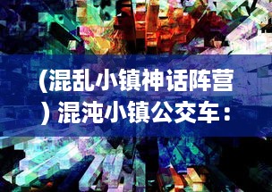 (混乱小镇神话阵营) 混沌小镇公交车：纷繁城市背后的秩序与混乱的交织与探寻