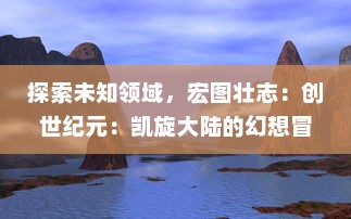 探索未知领域，宏图壮志：创世纪元：凯旋大陆的幻想冒险与磅礴震撼