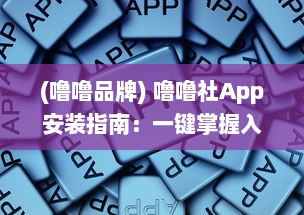 (噜噜品牌) 噜噜社App安装指南：一键掌握入口位置，迅速体验多元互动乐趣