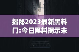 揭秘2023最新黑料门:今日黑料揭示未知事件，探秘未来，揭露真相的后华丽转身 v6.7.5下载