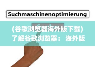 (谷歌浏览器海外版下载) 了解谷歌浏览器： 海外版特性探索与用户体验优化秘籍