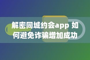 解密同城约会app 如何避免诈骗增加成功恋爱机会 掌握这些关键策略