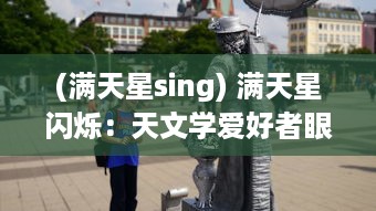 (满天星sing) 满天星闪烁：天文学爱好者眼中无尽奥秘与深邃的宇宙之旅