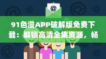 91色漫APP破解版免费下载：解锁高清全集资源，畅享无限动漫乐趣