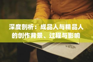 深度剖析：成品人与精品人的创作背景、过程与影响 ，从个体角度到社会视野