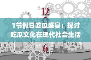 1节假日吃瓜盛宴：探讨吃瓜文化在现代社会生活中的演变与影响 v5.7.4下载