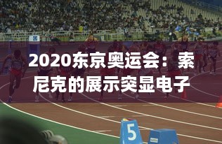 2020东京奥运会：索尼克的展示突显电子竞技在全球体育赛事中的影响力和重要地位