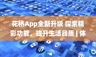 花桥App全新升级 探索精彩功能，提升生活品质 | 体验便捷服务，享受无限可能