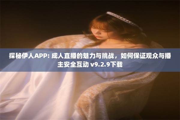 探秘伊人APP: 成人直播的魅力与挑战，如何保证观众与播主安全互动 v9.2.9下载