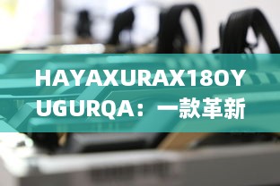 HAYAXURAX18OYUGURQA：一款革新的加密技术正在重塑我们的数字世界