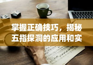 掌握正确技巧，揭秘五指探洞的应用和实践，让您在手法上无往不利 v3.2.5下载