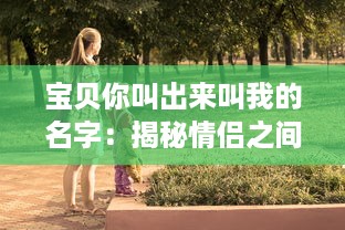 宝贝你叫出来叫我的名字：揭秘情侣之间的情感交流和亲密关系维护之道 v8.5.8下载