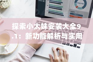 探索小太妹安装大全9.1：新功能解析与实用技巧分享 v2.9.6下载