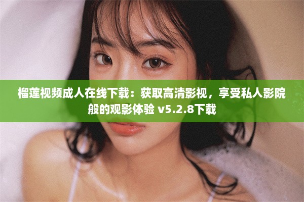 榴莲视频成人在线下载：获取高清影视，享受私人影院般的观影体验 v5.2.8下载