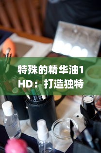 特殊的精华油1HD：打造独特护肤体验，为肌肤注入活力与亮采 v0.8.3下载