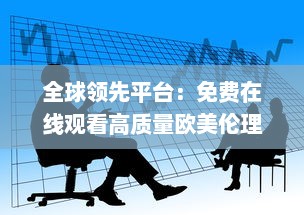 全球领先平台：免费在线观看高质量欧美伦理片，为您带来无尽观影体验