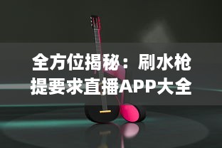 全方位揭秘：刷水枪提要求直播APP大全，助你轻松享受互动娱乐体验 v9.3.6下载