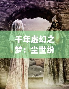 千年虚幻之梦：尘世纷扰中的狐妖记：爱恨情仇、仙凡纠缠的传奇故事