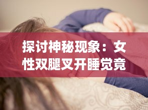 探讨神秘现象：女性双腿叉开睡觉竟可能促使体重下降的科学原因