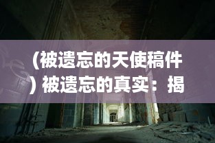 (被遗忘的天使稿件) 被遗忘的真实：揭秘迷失在尘世间的天使契约和他们的神秘使命