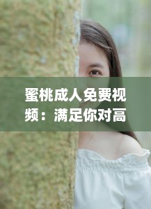 蜜桃成人免费视频：满足你对高质量情侣、健康、情感主题视频的全部需求 v8.9.1下载