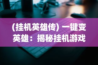 (挂机英雄传) 一键变英雄：揭秘挂机游戏中的角色养成与战斗策略优化