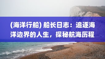 (海洋行船) 船长日志：追逐海洋边界的人生，探秘航海历程与海上生存技巧