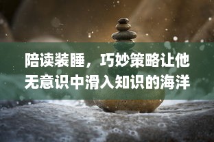 陪读装睡，巧妙策略让他无意识中滑入知识的海洋：如何利用陪读引导孩子自我学习 v5.6.3下载