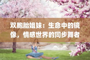 双胞胎姐妹：生命中的镜像，情感世界的同步舞者，浅析双生姐妹心灵交融的奥秘 v8.5.7下载