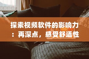 探索视频软件的影响力：再深点，感受舒适性，体验大屏观影的无穷魅力 v5.6.3下载