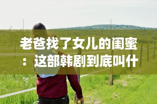 老爸找了女儿的闺蜜：这部韩剧到底叫什么名字，为何引发网友热议