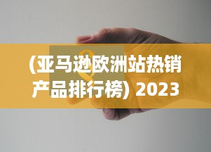 (亚马逊欧洲站热销产品排行榜) 2023年盛大展开：亚马逊欧洲站全新销售策略和增长机遇深度探讨