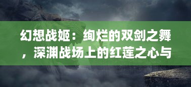 幻想战姬：绚烂的双剑之舞，深渊战场上的红莲之心与寒冰之魂的浪漫征战