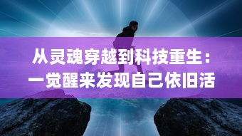 从灵魂穿越到科技重生：一觉醒来发现自己依旧活在自己的身体里的奇妙经历