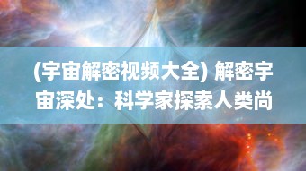 (宇宙解密视频大全) 解密宇宙深处：科学家探索人类尚未了解的最后秘密